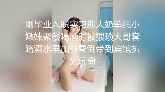 刚毕业入职实习期大奶单纯小嫩妹聚餐喝酒时被猥琐大哥套路酒水里加料昏倒带到宾馆扒光玩肏