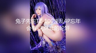 兔子先生TZ-100淫乱4P忘年会有-无休止的轮奸