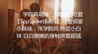 ❤️学院风萌妹❤️清新小可爱〖TopSweetBaby〗可爱邻家小妹妹，JK学院风 纯欲小白袜 白白嫩嫩的身材做爱超猛