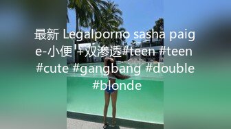 最新 Legalporno sasha paige-小便 +双渗透#teen #teen #cute #gangbang #double #blonde