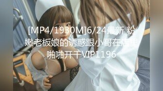 [MP4/1930M]6/24最新 粉嫩老板娘的诱惑跟小哥在店里啪啪开干VIP1196