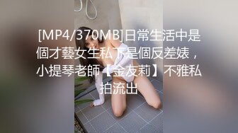 [MP4/370MB]日常生活中是個才藝女生私下是個反差婊，小提琴老師【金友莉】不雅私拍流出