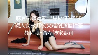 麻豆传媒最新出品MSD-050诱人女教师欲火难耐逆推性爱教程-新晋女神宋妮可