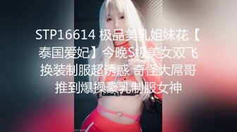 STP16614 极品美乳姐妹花【泰国爱妃】今晚S级美女双飞换装制服超诱惑 奇怪大屌哥推到爆操豪乳制服女神