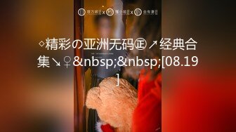 ◇精彩の亚洲无码㊣↗经典合集↘♀&nbsp;&nbsp;[08.19]