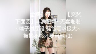 ☀️☀️金牌推荐☀️☀️【突然下面要】丰满肥臀~无套啪啪~精子射屁股 骚货需求极大~被操不够还要自慰 (1)