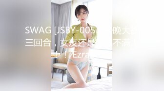 SWAG [JSBY-0057]一晚大战三回合，女友还是欲求不满！！！ Ezrabebe