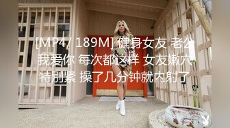 [MP4/ 189M] 健身女友 老公我爱你 每次都这样 女友嫩穴特別紧 操了几分钟就内射了