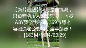 【新片速遞】大哥是真饥渴，只顾着两个人的快乐❤️，小BABY哭了也不理，69互舔老婆骚逼老公骚屌，淫声荡漾！、[183M/MP4/09:29]