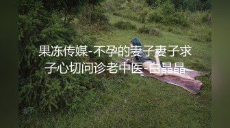 果冻传媒-不孕的妻子妻子求子心切问诊老中医-白晶晶