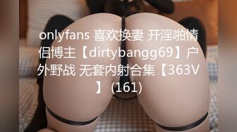 onlyfans 喜欢换妻 开淫啪情侣博主【dirtybangg69】户外野战 无套内射合集【363V】 (161)