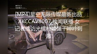 [MP4]星空无限传媒最新出品 XKCCAV8007 性闻联播 女记者暗访光棍村被强干呻吟刺激