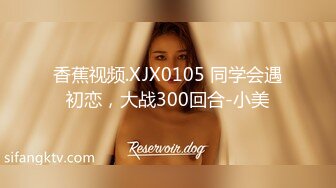 香蕉视频.XJX0105 同学会遇初恋，大战300回合-小美