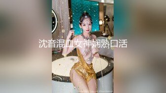 沈音混血女神娴熟口活