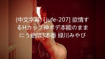 (中文字幕) [jufe-207] 欲情するHカップ神ボデ本能のままにう絶頂3本番 緑川みやび