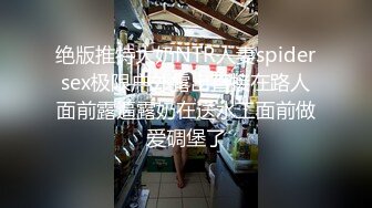 绝版推特大奶NTR人妻spidersex极限户外露出直接在路人面前露逼露奶在送水工面前做爱碉堡了