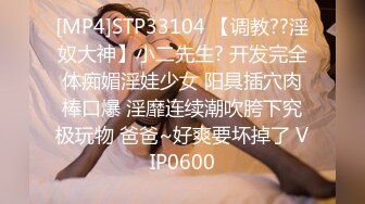 [MP4]STP33104 【调教??淫奴大神】小二先生? 开发完全体痴媚淫娃少女 阳具插穴肉棒口爆 淫靡连续潮吹胯下究极玩物 爸爸~好爽要坏掉了 VIP0600