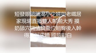 短發眼鏡饑渴小少婦與老鐵居家現場直播雙人啪啪大秀 摸奶舔穴調情騎乘位翹臀後入幹得直叫求饒 國語對白