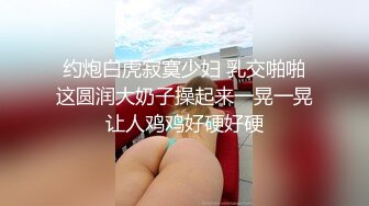 约炮白虎寂寞少妇 乳交啪啪这圆润大奶子操起来一晃一晃让人鸡鸡好硬好硬