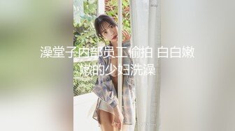 澡堂子内部员工偷拍 白白嫩嫩的少妇洗澡