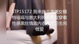 STP15172 我来自北京美女模特瑶瑶与意大利帅哥男友穿着性感黑丝情趣内衣客厅卫生间做爱