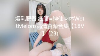 爆乳肥臀 细腰=神仙肉体WettMelons高清资源合集【18V】 (23)