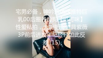 宅男必备，呻吟声销魂推特巨乳00后圈养母狗【可可咪】性爱私拍，大奶肥臀道具紫薇3P前后进攻年纪轻轻如此反差 (15)