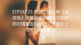 STP34225 气质尤物女神《米菲兔》淫荡新娘新婚当天和伴郎旧情复发白丝足交性爱女上位干射伴郎数次