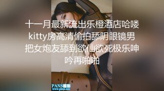 十一月最新流出乐橙酒店哈喽kitty房高清偷拍舔阴眼镜男把女炮友舔到欲仙欲死极乐呻吟再啪啪