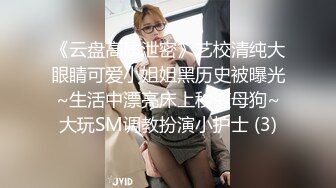 《云盘高质泄密》艺校清纯大眼睛可爱小姐姐黑历史被曝光~生活中漂亮床上秒变母狗~大玩SM调教扮演小护士 (3)