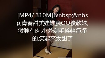 [MP4/ 310M]&nbsp;&nbsp;青春甜美娃娃臉OO後軟妹,微胖有肉,小茓剃毛幹幹凈凈的,笑起來太甜了