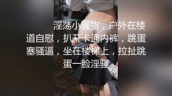 ❤️❤️淫荡小骚货，户外在楼道自慰，扒开卡通内裤，跳蛋塞骚逼，坐在楼梯上，拉扯跳蛋一脸淫骚