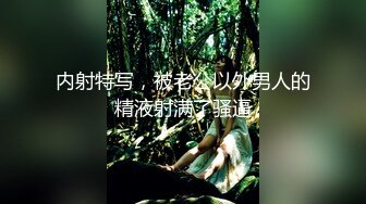 内射特写，被老公以外男人的精液射满了骚逼