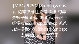 [MP4/ 929M]&nbsp;&nbsp; 花臂纹身社会哥2000约漂亮妹子&nbsp;&nbsp;兼职不经常接单&nbsp;&nbsp;爸爸加油操我小穴&nbsp;&nbsp;太猛操的妹子受不了