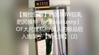 【臀控狂喜】韩国BBW巨乳肥尻模特「realassbunny」OF大尺度私拍 男人的极品后入炮架子【第七弹】 (2)