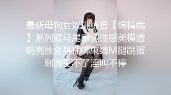 最新母狗女奴训练营【绳精病】系列双马尾眼镜性感美模透明亮丝全身捆绑束缚M腿跳蛋刺激受不了淫叫不停