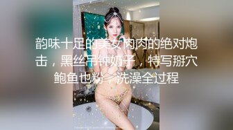 韵味十足的美女肉肉的绝对炮击，黑丝吊钟奶子，特写掰穴鲍鱼也粉，洗澡全过程