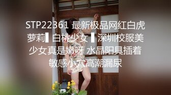 STP22361 最新极品网红白虎萝莉▌白桃少女 ▌深圳校服美少女真是嫩呀 水晶阳具插着敏感小穴高潮漏尿