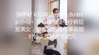 [MP4/ 651M]&nbsp;&nbsp;小马丶寻极品美腿牛仔裤短发美女，露香肩抽插根事前烟，对镜头揉搓多毛肥穴