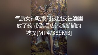 气质女神吃饭时被朋友往酒里放了药 带到酒店迷迷糊糊的被操[MP4/389MB]