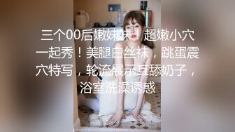 三个00后嫩妹妹！超嫩小穴一起秀！美腿白丝袜，跳蛋震穴特写，轮流展示互舔奶子，浴室洗澡诱惑