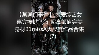 【某某门事件】 恋爱综艺女嘉宾被扒下海-超高颜值完美身材91missA大尺度作品合集！ (7)