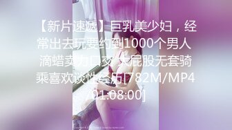 【新片速遞】巨乳美少妇，经常出去玩要约到1000个男人 滴蜡卖力口交 大屁股无套骑乘喜欢谈性经历[782M/MP4/01:08:00]