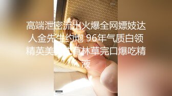 高端泄密流出火爆全网嫖妓达人金先生约炮 96年气质白领精英美女沈有林草完口爆吃精液