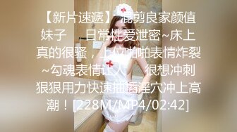 【新片速遞】 混剪良家颜值妹子❤️日常性爱泄密~床上真的很骚，上位啪啪表情炸裂~勾魂表情让人❤️很想冲刺狠狠用力快速抽插淫穴冲上高潮！[228M/MP4/02:42]