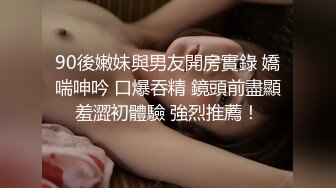 90後嫩妹與男友開房實錄 嬌喘呻吟 口爆吞精 鏡頭前盡顯羞澀初體驗 強烈推薦！