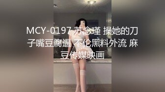 MCY-0197 苏念瑾 操她的刀子嘴豆腐逼 不伦黑料外流 麻豆传媒映画