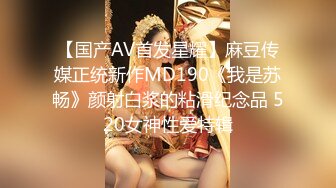 【国产AV首发星耀】麻豆传媒正统新作MD190《我是苏畅》颜射白浆的粘滑纪念品 520女神性爱特辑