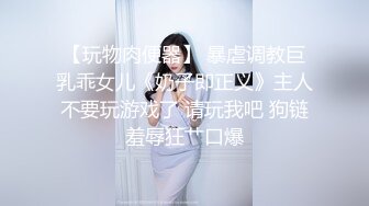 【玩物肉便器】 暴虐调教巨乳乖女儿《奶子即正义》主人不要玩游戏了 请玩我吧 狗链羞辱狂艹口爆