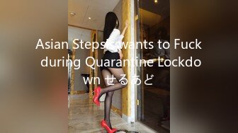 Asian Stepsis wants to Fuck during Quarantine Lockdown せるあど